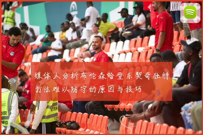 媒体人分析布伦森哈登东契奇独特打法难以防守的原因与技巧