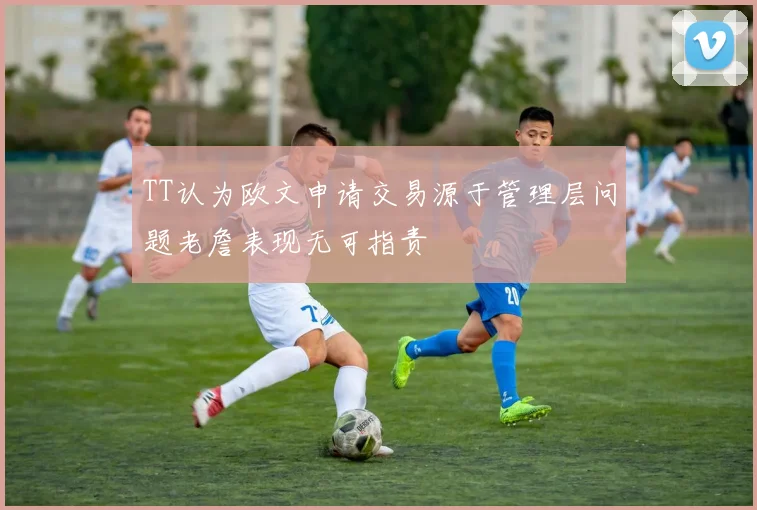 TT认为欧文申请交易源于管理层问题老詹表现无可指责