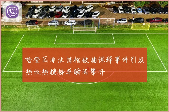 哈登因非法持枪被捕保释事件引发热议热搜榜单瞬间攀升