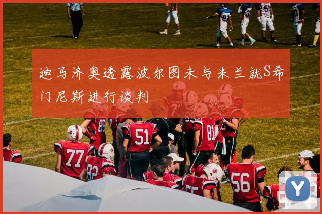 迪马济奥透露波尔图未与米兰就S希门尼斯进行谈判