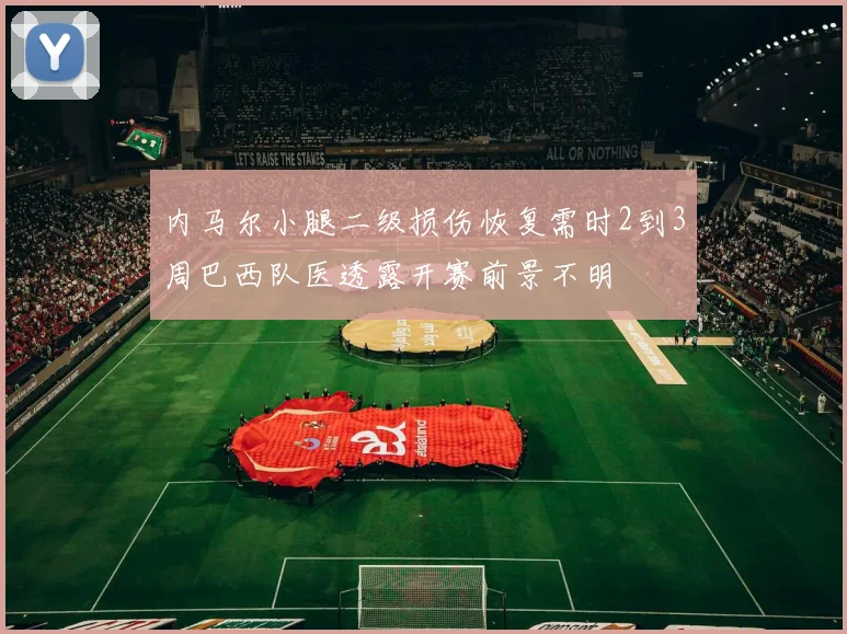内马尔小腿二级损伤恢复需时2到3周巴西队医透露开赛前景不明