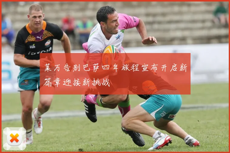 莱万告别巴萨四年旅程宣布开启新篇章迎接新挑战