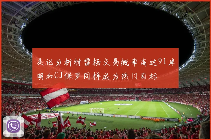 美记分析特雷杨交易概率高达91库明加CJ保罗同样成为热门目标