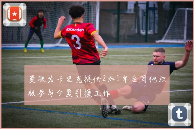曼联为卡里克提供2加1年合同他积极参与今夏引援工作