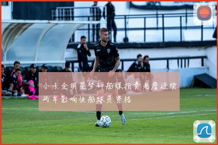 小卡全明星梦碎船媒指责老詹连续两年影响快船球员资格