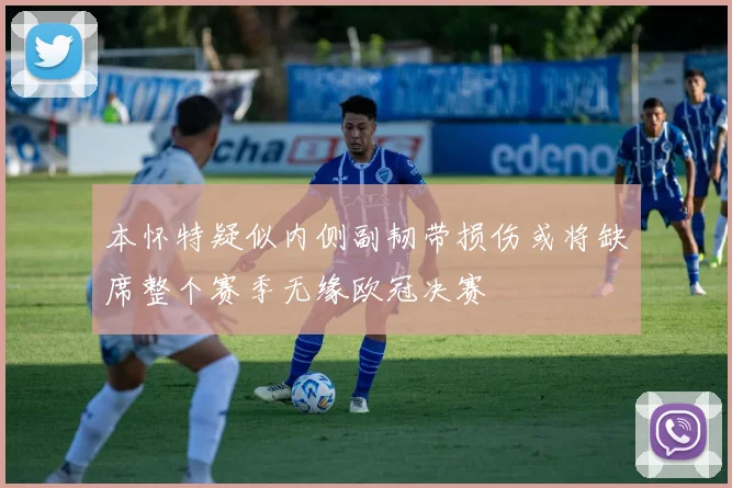 本怀特疑似内侧副韧带损伤或将缺席整个赛季无缘欧冠决赛