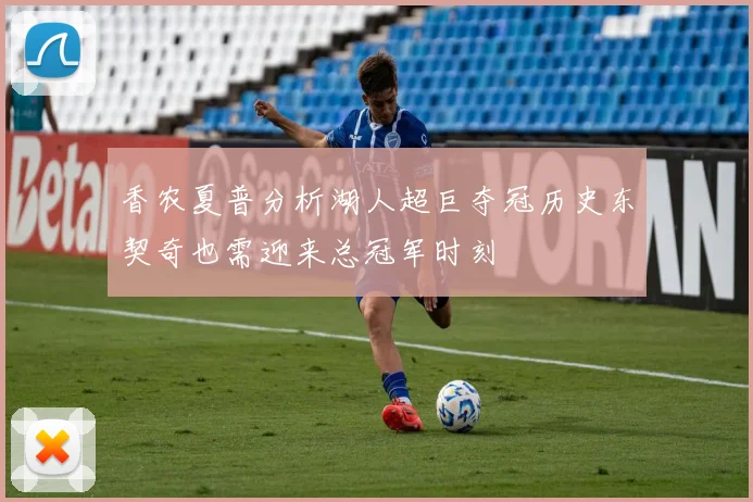 香农夏普分析湖人超巨夺冠历史东契奇也需迎来总冠军时刻