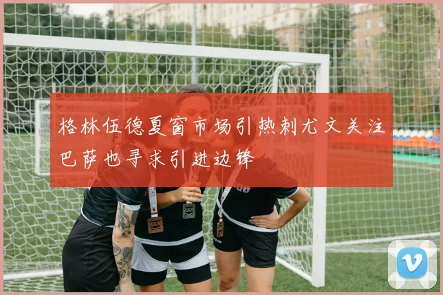 格林伍德夏窗市场引热刺尤文关注巴萨也寻求引进边锋