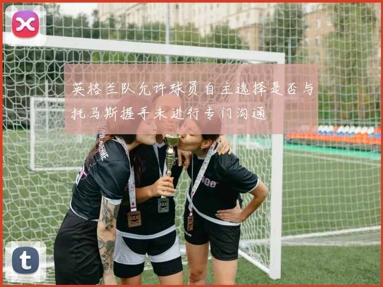 英格兰队允许球员自主选择是否与托马斯握手未进行专门沟通
