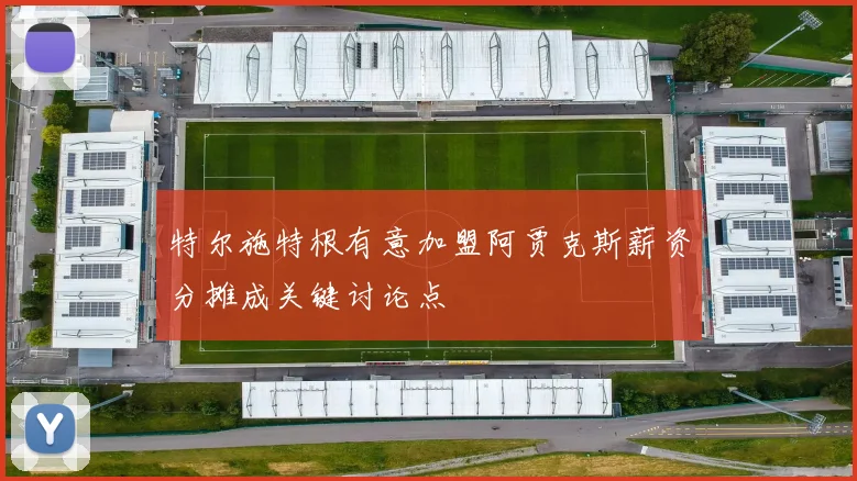 特尔施特根有意加盟阿贾克斯薪资分摊成关键讨论点