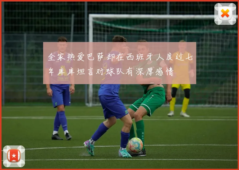 全家热爱巴萨却在西班牙人度过七年库库坦言对球队有深厚感情